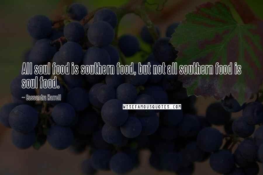 Cassandra Harrell Quotes: All soul food is southern food, but not all southern food is soul food.