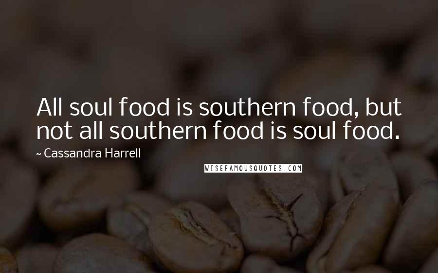 Cassandra Harrell Quotes: All soul food is southern food, but not all southern food is soul food.