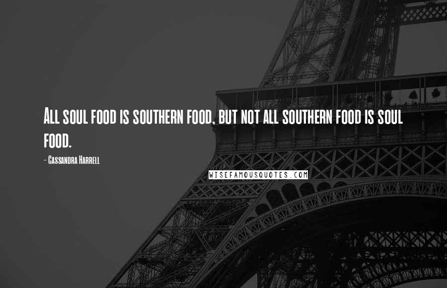 Cassandra Harrell Quotes: All soul food is southern food, but not all southern food is soul food.