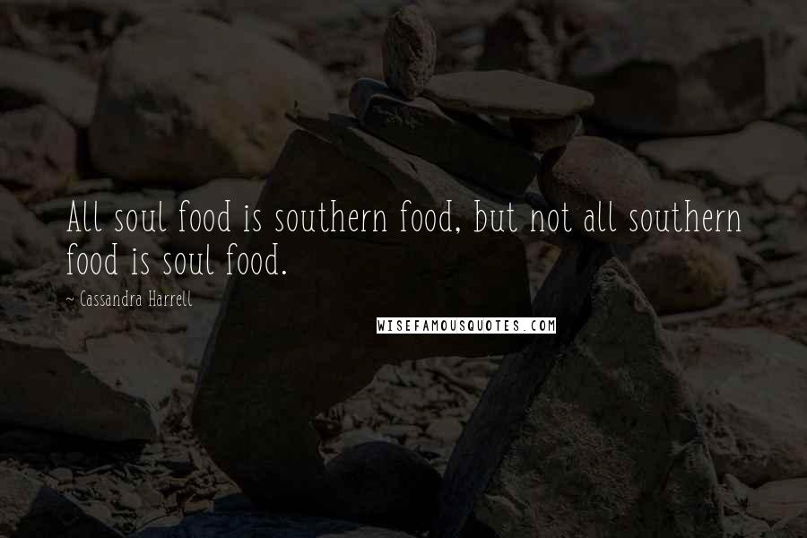 Cassandra Harrell Quotes: All soul food is southern food, but not all southern food is soul food.