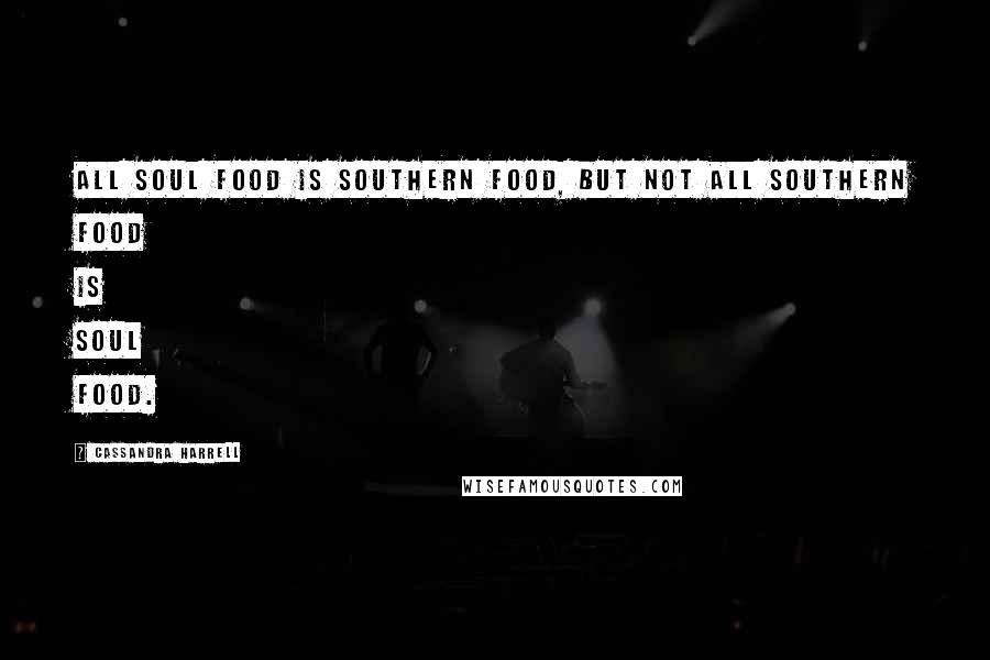 Cassandra Harrell Quotes: All soul food is southern food, but not all southern food is soul food.