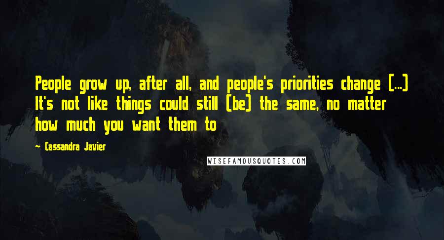 Cassandra Javier Quotes: People grow up, after all, and people's priorities change (...) It's not like things could still (be) the same, no matter how much you want them to
