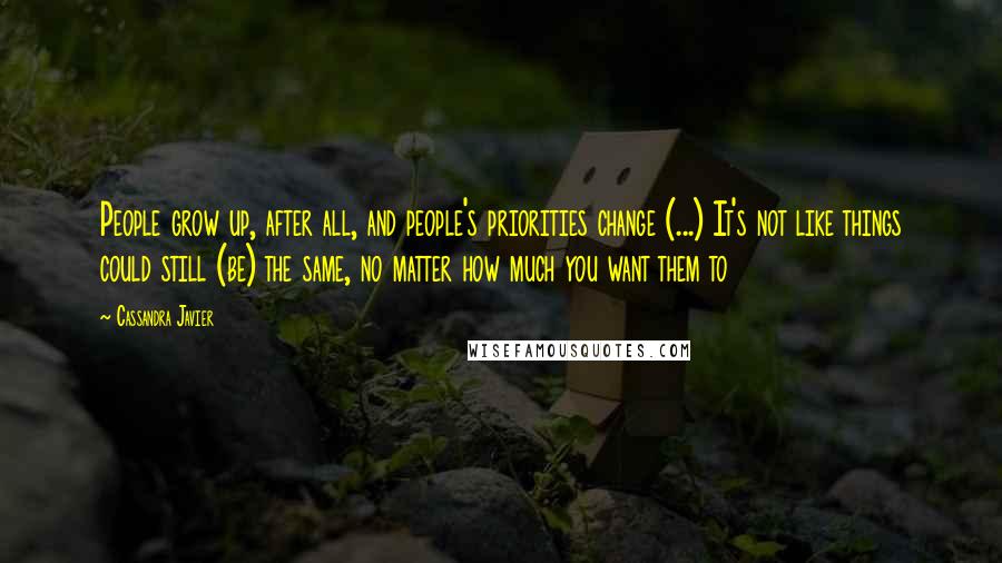 Cassandra Javier Quotes: People grow up, after all, and people's priorities change (...) It's not like things could still (be) the same, no matter how much you want them to