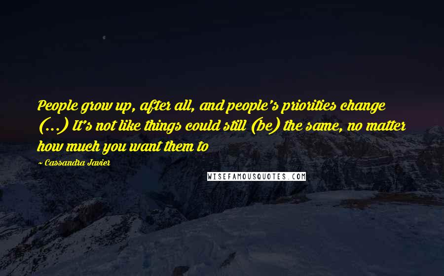 Cassandra Javier Quotes: People grow up, after all, and people's priorities change (...) It's not like things could still (be) the same, no matter how much you want them to