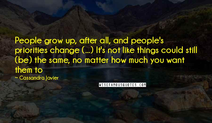 Cassandra Javier Quotes: People grow up, after all, and people's priorities change (...) It's not like things could still (be) the same, no matter how much you want them to