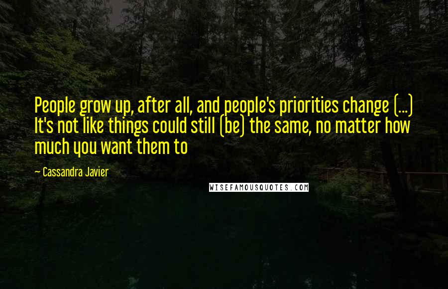 Cassandra Javier Quotes: People grow up, after all, and people's priorities change (...) It's not like things could still (be) the same, no matter how much you want them to