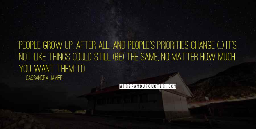 Cassandra Javier Quotes: People grow up, after all, and people's priorities change (...) It's not like things could still (be) the same, no matter how much you want them to