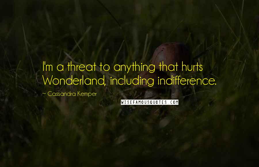 Cassandra Kemper Quotes: I'm a threat to anything that hurts Wonderland, including indifference.