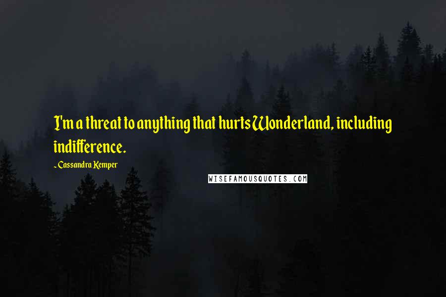 Cassandra Kemper Quotes: I'm a threat to anything that hurts Wonderland, including indifference.