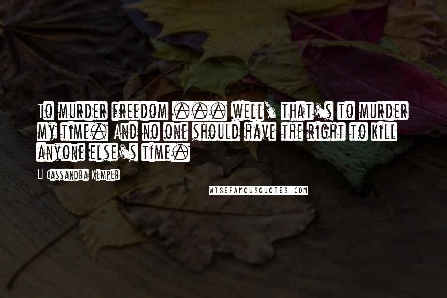 Cassandra Kemper Quotes: To murder freedom ... well, that's to murder my time. And no one should have the right to kill anyone else's time.