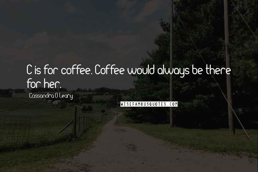 Cassandra O'Leary Quotes: C is for coffee. Coffee would always be there for her.