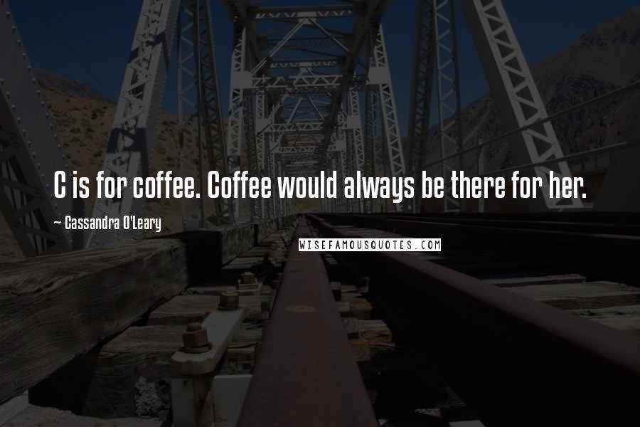 Cassandra O'Leary Quotes: C is for coffee. Coffee would always be there for her.