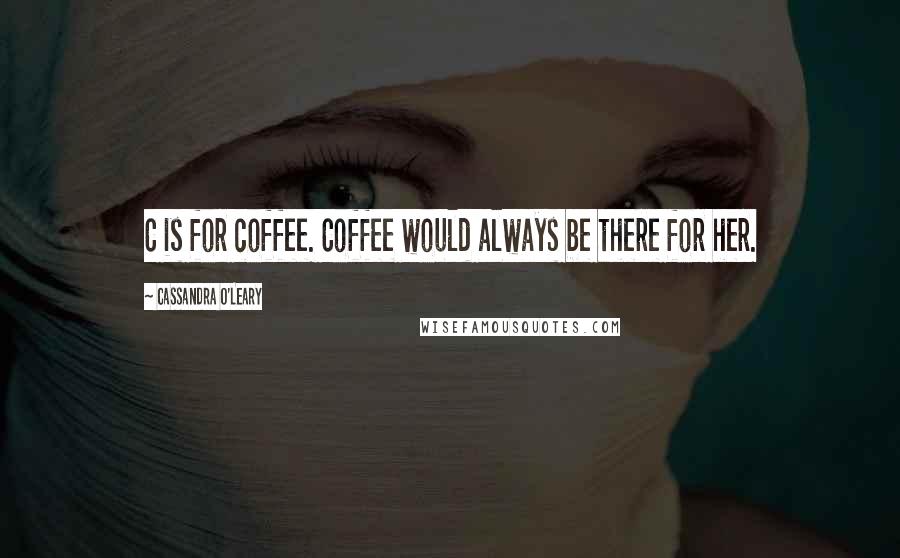 Cassandra O'Leary Quotes: C is for coffee. Coffee would always be there for her.