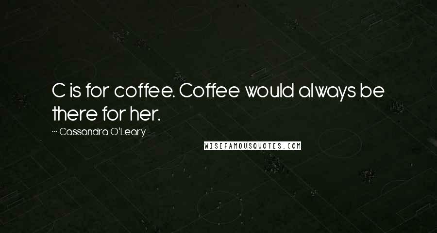 Cassandra O'Leary Quotes: C is for coffee. Coffee would always be there for her.