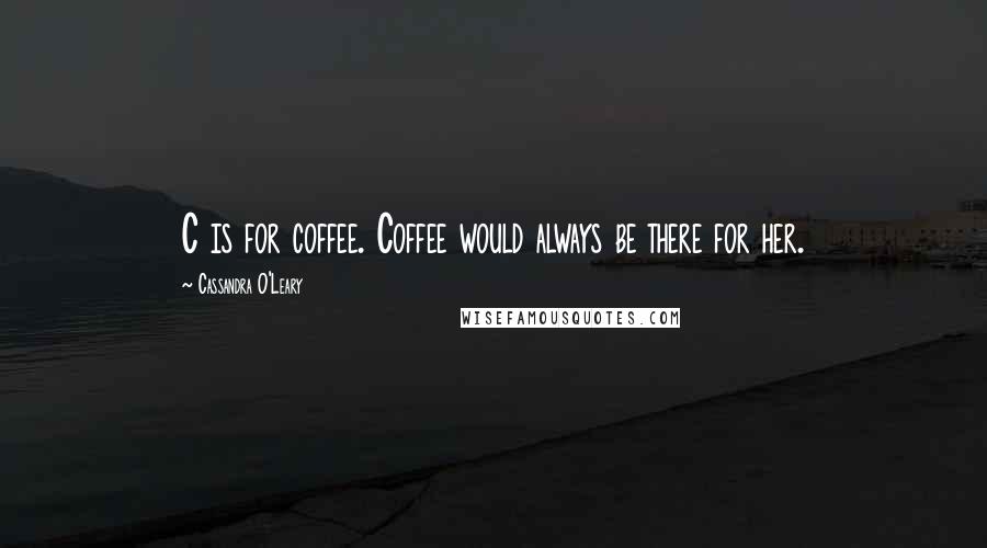 Cassandra O'Leary Quotes: C is for coffee. Coffee would always be there for her.
