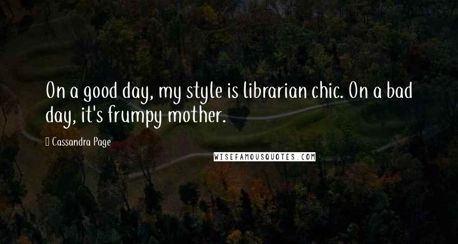 Cassandra Page Quotes: On a good day, my style is librarian chic. On a bad day, it's frumpy mother.