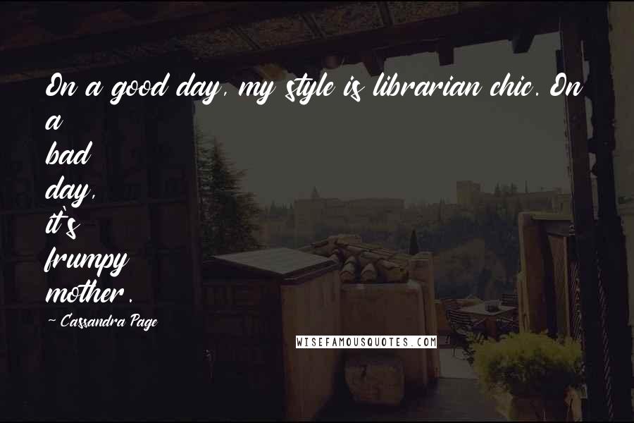 Cassandra Page Quotes: On a good day, my style is librarian chic. On a bad day, it's frumpy mother.