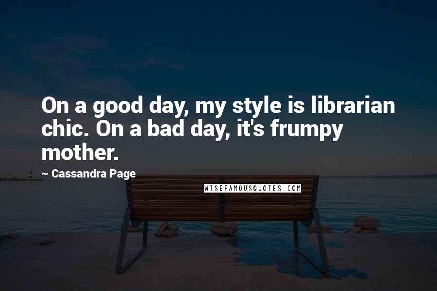 Cassandra Page Quotes: On a good day, my style is librarian chic. On a bad day, it's frumpy mother.