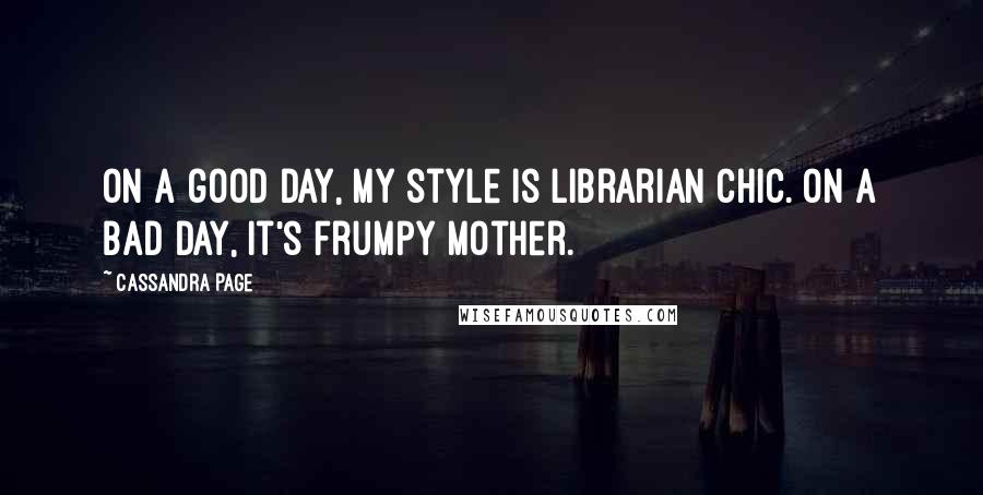 Cassandra Page Quotes: On a good day, my style is librarian chic. On a bad day, it's frumpy mother.