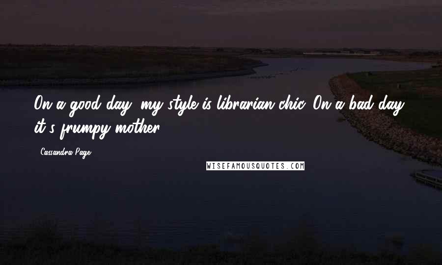 Cassandra Page Quotes: On a good day, my style is librarian chic. On a bad day, it's frumpy mother.