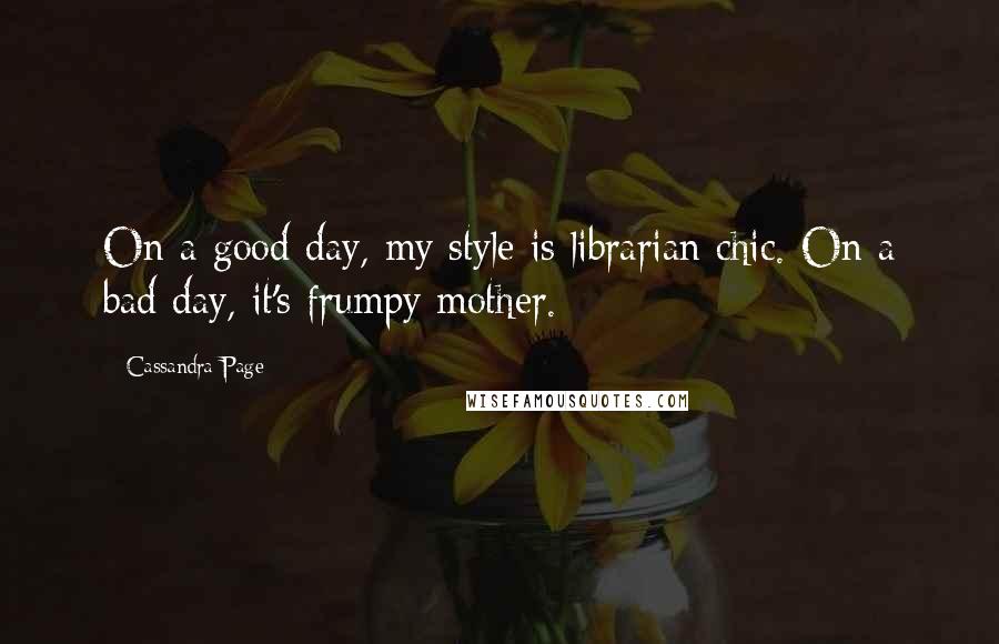 Cassandra Page Quotes: On a good day, my style is librarian chic. On a bad day, it's frumpy mother.