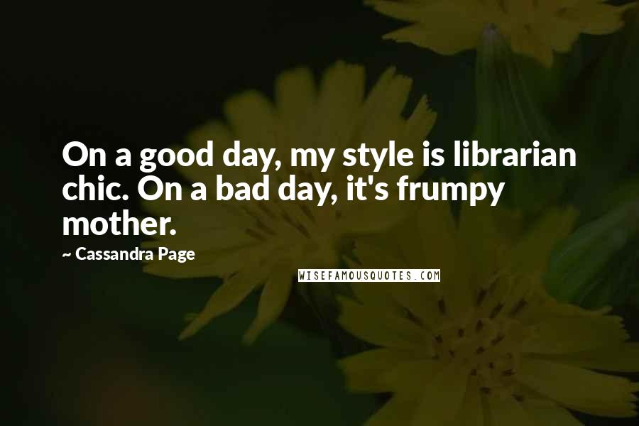 Cassandra Page Quotes: On a good day, my style is librarian chic. On a bad day, it's frumpy mother.