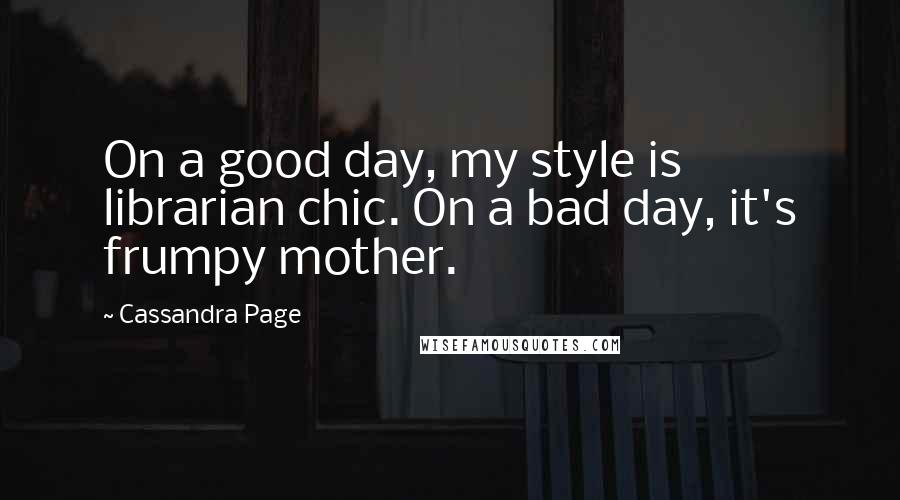 Cassandra Page Quotes: On a good day, my style is librarian chic. On a bad day, it's frumpy mother.