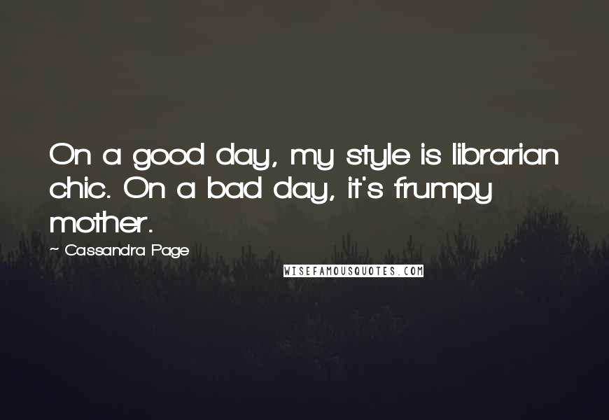 Cassandra Page Quotes: On a good day, my style is librarian chic. On a bad day, it's frumpy mother.