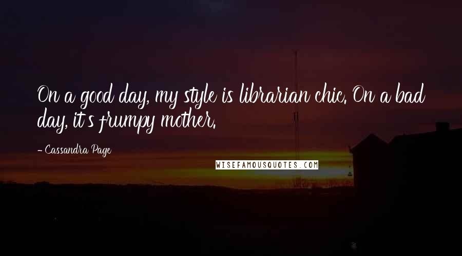 Cassandra Page Quotes: On a good day, my style is librarian chic. On a bad day, it's frumpy mother.