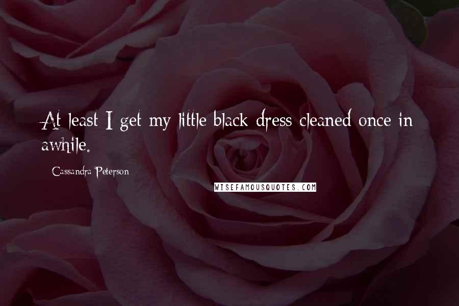 Cassandra Peterson Quotes: At least I get my little black dress cleaned once in awhile.