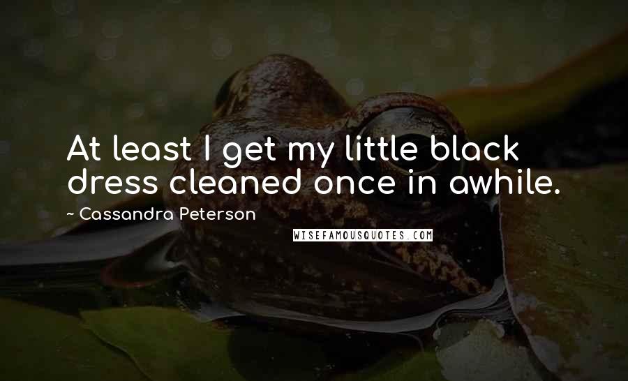 Cassandra Peterson Quotes: At least I get my little black dress cleaned once in awhile.