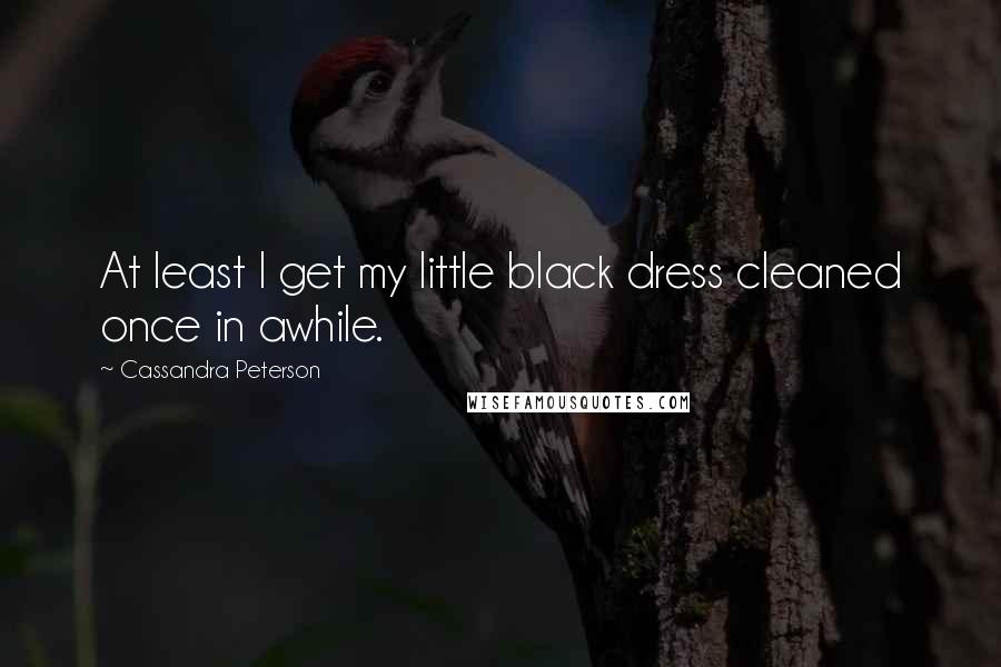 Cassandra Peterson Quotes: At least I get my little black dress cleaned once in awhile.