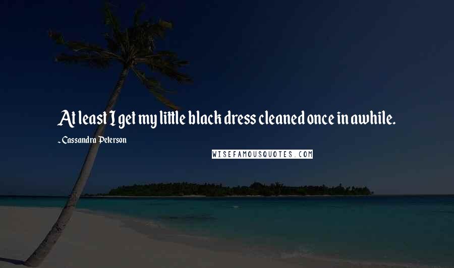 Cassandra Peterson Quotes: At least I get my little black dress cleaned once in awhile.