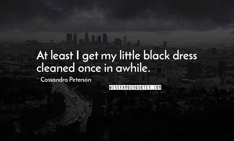 Cassandra Peterson Quotes: At least I get my little black dress cleaned once in awhile.