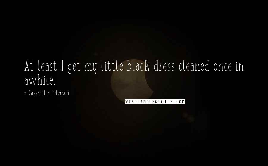 Cassandra Peterson Quotes: At least I get my little black dress cleaned once in awhile.