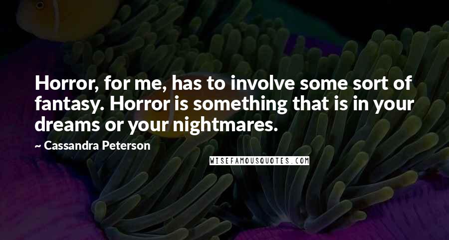 Cassandra Peterson Quotes: Horror, for me, has to involve some sort of fantasy. Horror is something that is in your dreams or your nightmares.