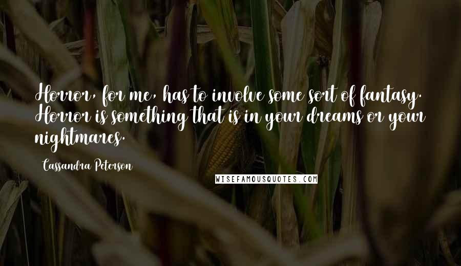 Cassandra Peterson Quotes: Horror, for me, has to involve some sort of fantasy. Horror is something that is in your dreams or your nightmares.