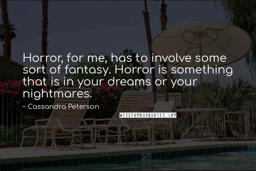 Cassandra Peterson Quotes: Horror, for me, has to involve some sort of fantasy. Horror is something that is in your dreams or your nightmares.
