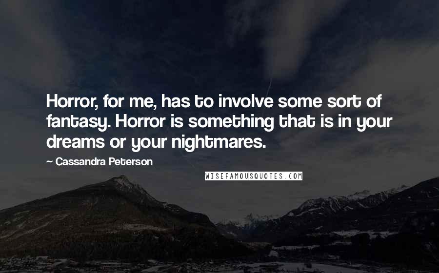 Cassandra Peterson Quotes: Horror, for me, has to involve some sort of fantasy. Horror is something that is in your dreams or your nightmares.