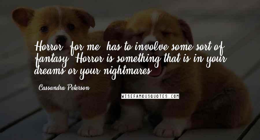 Cassandra Peterson Quotes: Horror, for me, has to involve some sort of fantasy. Horror is something that is in your dreams or your nightmares.