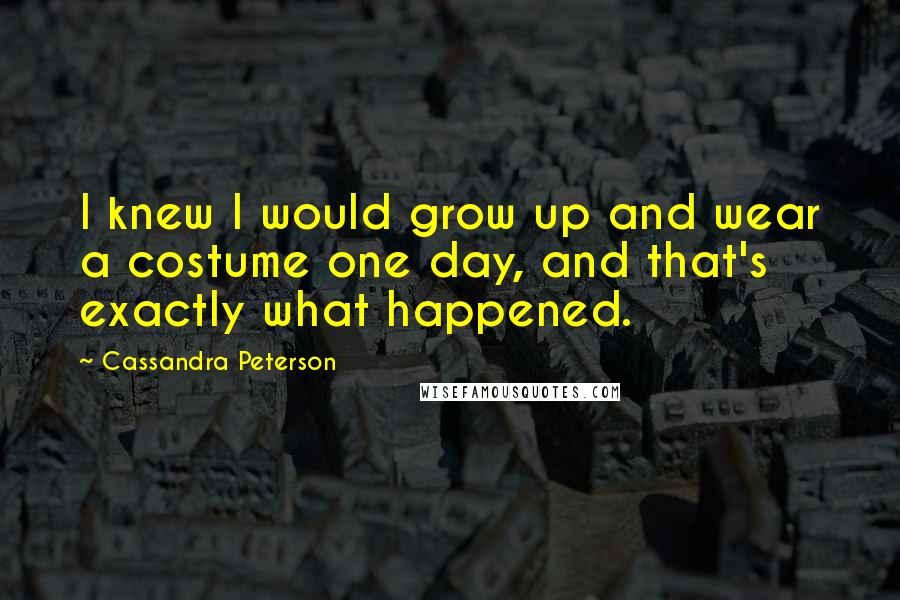 Cassandra Peterson Quotes: I knew I would grow up and wear a costume one day, and that's exactly what happened.