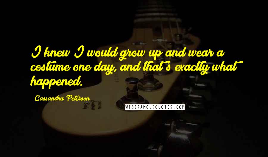 Cassandra Peterson Quotes: I knew I would grow up and wear a costume one day, and that's exactly what happened.