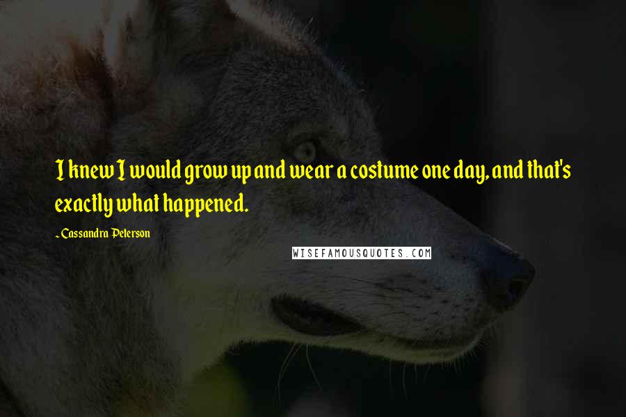 Cassandra Peterson Quotes: I knew I would grow up and wear a costume one day, and that's exactly what happened.