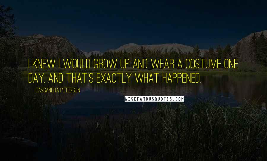 Cassandra Peterson Quotes: I knew I would grow up and wear a costume one day, and that's exactly what happened.