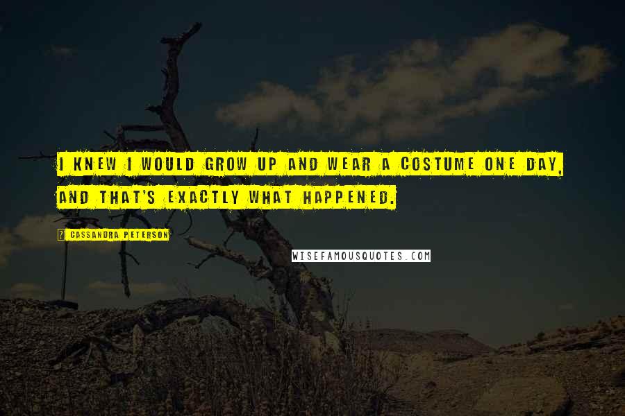 Cassandra Peterson Quotes: I knew I would grow up and wear a costume one day, and that's exactly what happened.