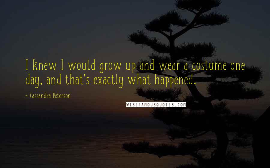 Cassandra Peterson Quotes: I knew I would grow up and wear a costume one day, and that's exactly what happened.