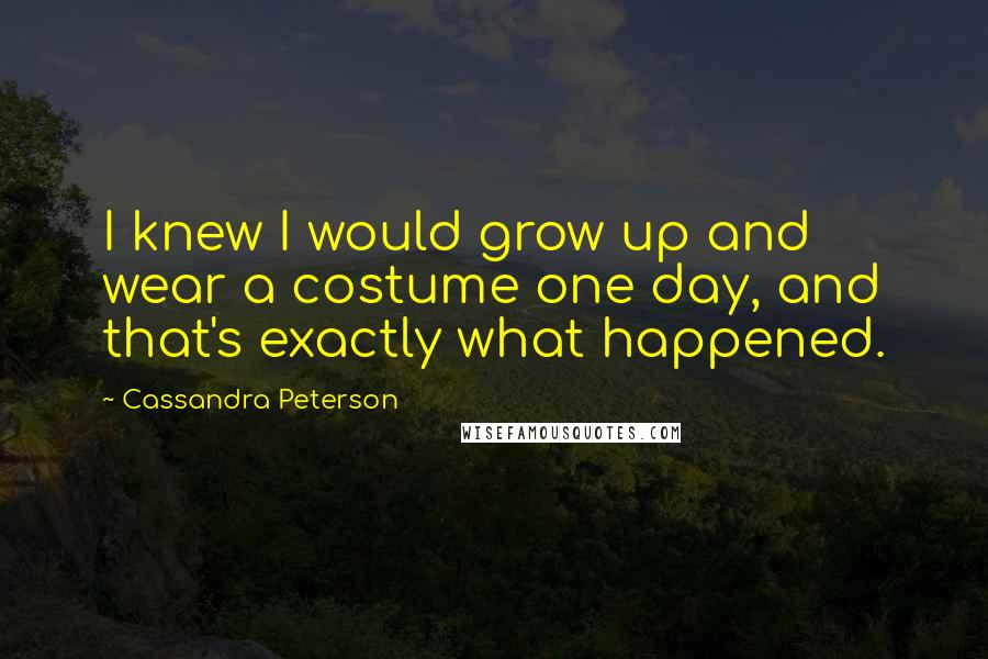 Cassandra Peterson Quotes: I knew I would grow up and wear a costume one day, and that's exactly what happened.