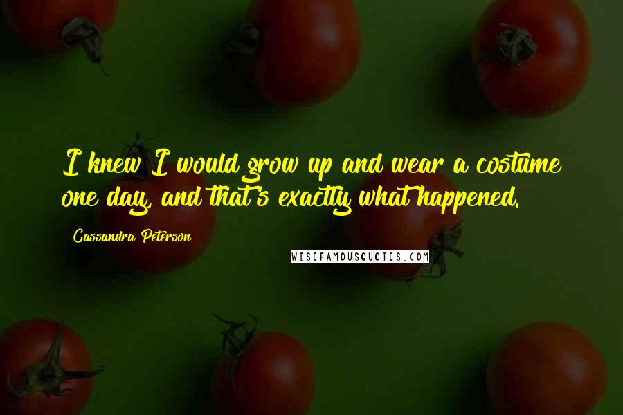Cassandra Peterson Quotes: I knew I would grow up and wear a costume one day, and that's exactly what happened.