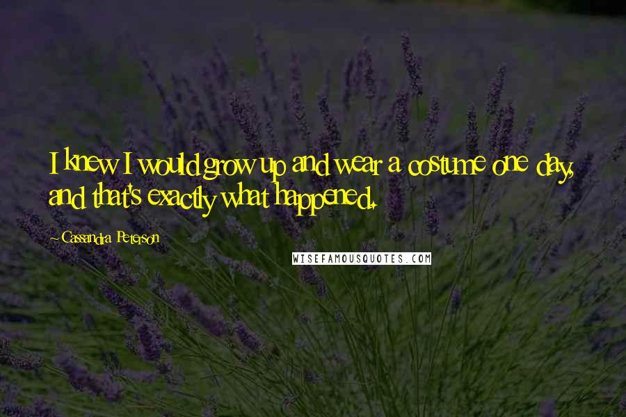 Cassandra Peterson Quotes: I knew I would grow up and wear a costume one day, and that's exactly what happened.