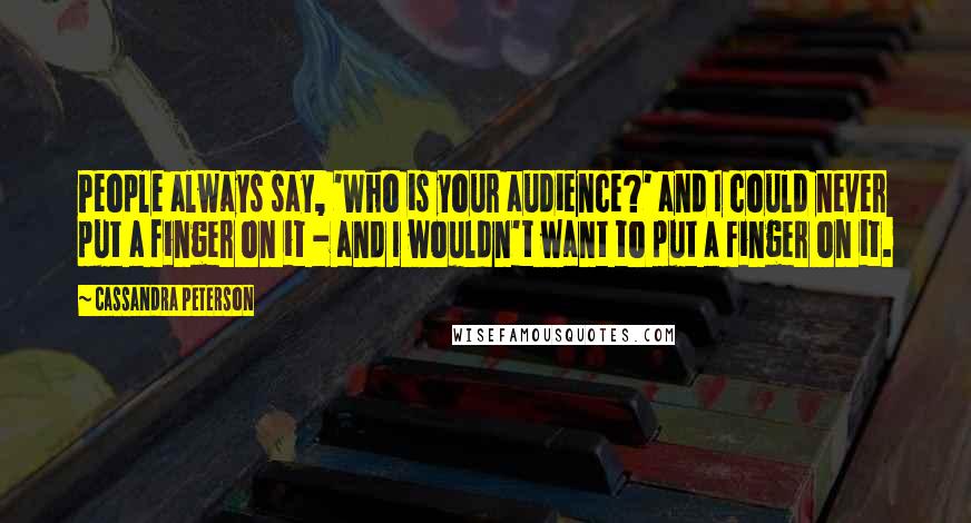 Cassandra Peterson Quotes: People always say, 'Who is your audience?' and I could never put a finger on it - and I wouldn't want to put a finger on it.